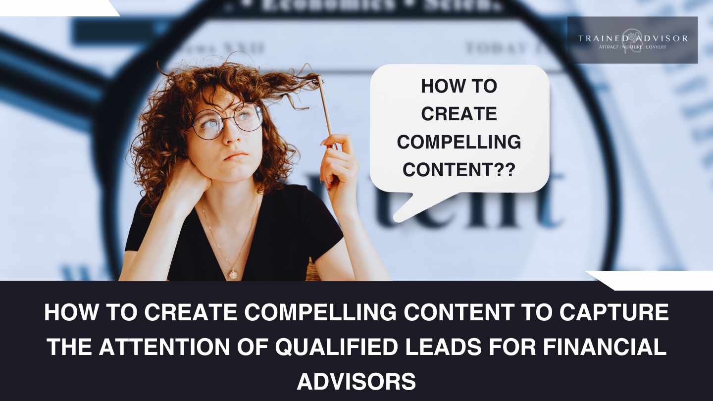 How to Create Compelling Content to Capture the Attention of Qualified Leads for Financial Advisors